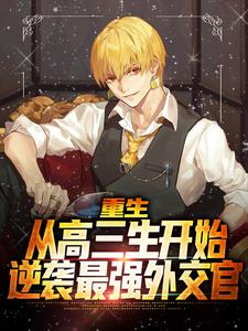 重生:从高三生开始逆袭最强外交官全文免费阅读