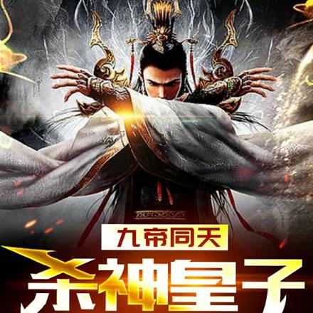 九帝同天,杀神皇子镇八荒!全文免费阅读