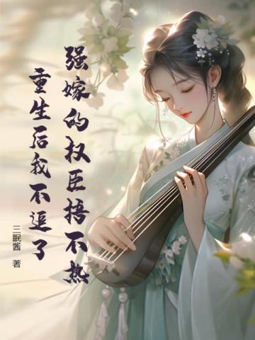 强嫁的权臣捂不热,重生后我不追了全文免费阅读