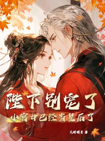 陛下别宠了,小宫女已经当皇后了全文免费阅读