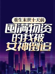 重生末世十天前,囤满物资的我被女神倒追全文免费阅读