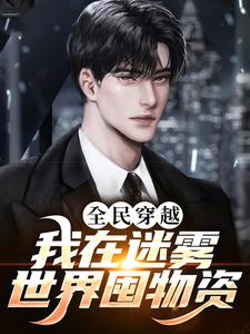 全民穿越:我在迷雾世界囤物资全文免费阅读