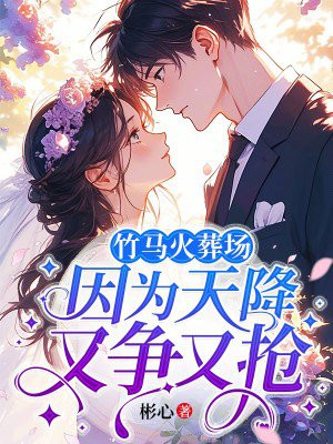 竹马火葬场,因为天降又争又抢全文免费阅读