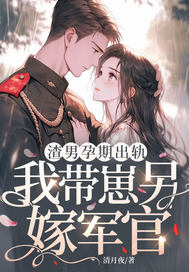 渣男孕期出轨,我带崽另嫁军官全文免费阅读