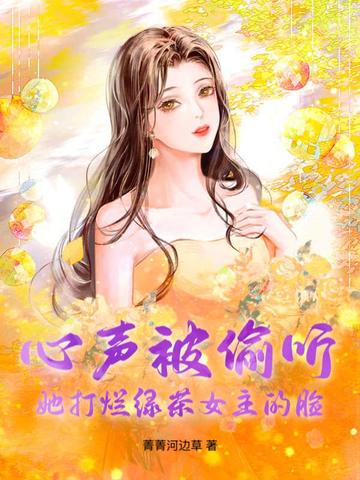 心声被偷听,她打烂绿茶女主的脸全文免费阅读