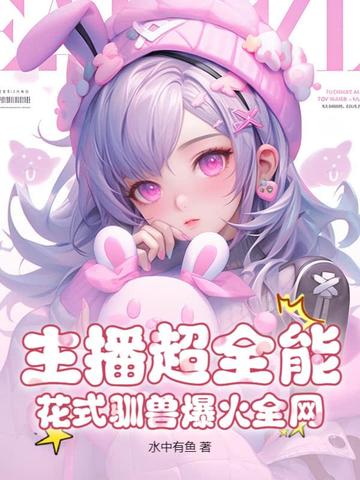 主播超全能,花式驯兽爆火全网全文免费阅读