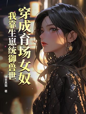 穿成育场女奴,我靠生崽统御兽世全文免费阅读