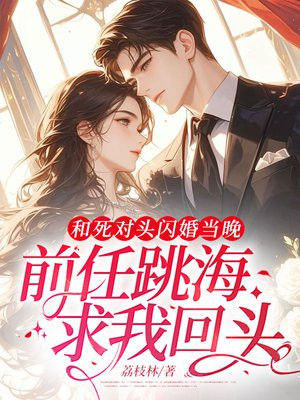 和死对头闪婚当晚,前任跳海求我回头全文免费阅读