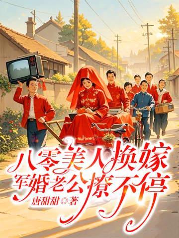八零美人换嫁,军婚老公撩不停全文免费阅读