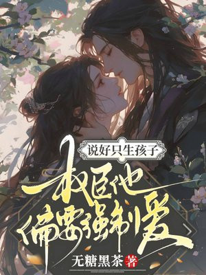 说好只生孩子,权臣他偏要强制爱全文免费阅读