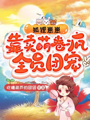 狐狸崽崽,靠卖萌卷疯全员团宠全文免费阅读