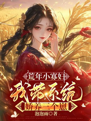 荒年小寡妇,我带系统娇养三个崽全文免费阅读