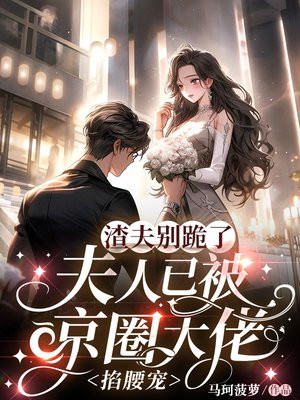 渣夫别跪了,夫人已被京圈大佬掐腰宠全文免费阅读