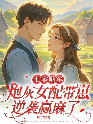 七零随军,炮灰女配带崽逆袭赢麻了全文免费阅读