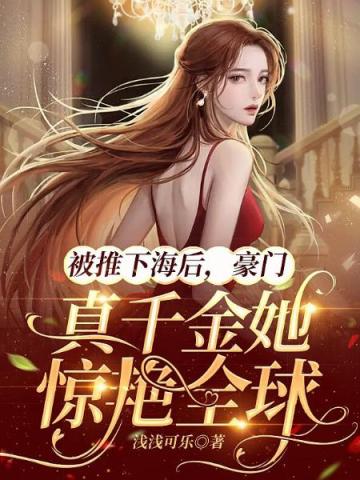 被推下海后,豪门真千金她惊艳全球全文免费阅读