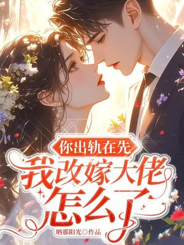 你出轨在先,我改嫁大佬怎么了全文免费阅读