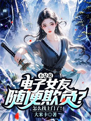 不是说电子女友随便欺负?怎么找上门了!全文免费阅读