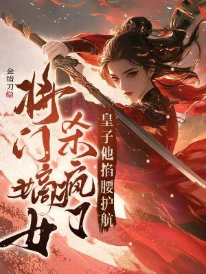 将门嫡女杀疯了,皇子他掐腰护航全文免费阅读