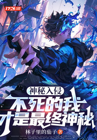 神秘入侵:不死的我才是最终神秘全文免费阅读