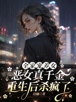 全家宠养女,恶女真千金重生后杀疯了全文免费阅读