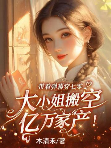 带着弹幕穿七零,大小姐搬空亿万家产!全文免费阅读