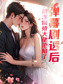 弹幕剧透后,阴湿病娇大佬沦陷了全文免费阅读