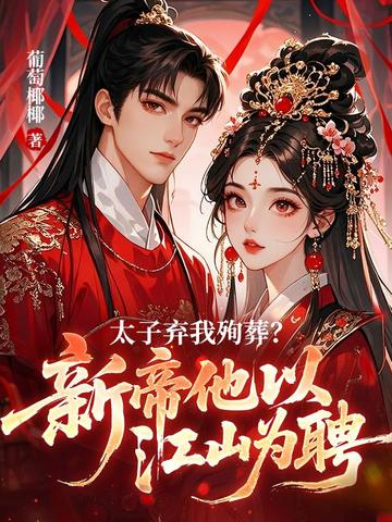 太子弃我殉葬?新帝他以江山为聘全文免费阅读